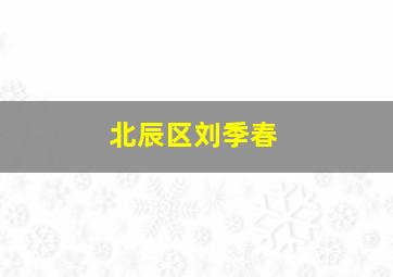 北辰区刘季春