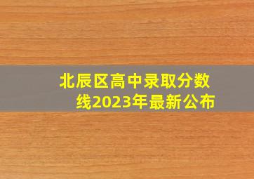 北辰区高中录取分数线2023年最新公布