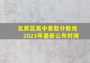 北辰区高中录取分数线2023年最新公布时间