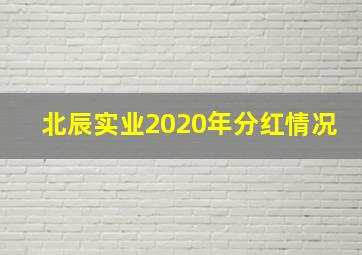 北辰实业2020年分红情况