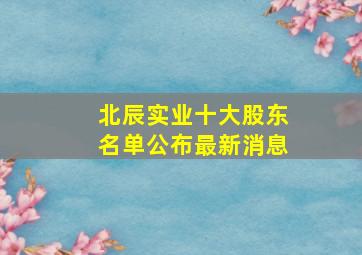 北辰实业十大股东名单公布最新消息