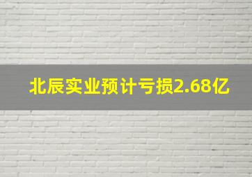 北辰实业预计亏损2.68亿