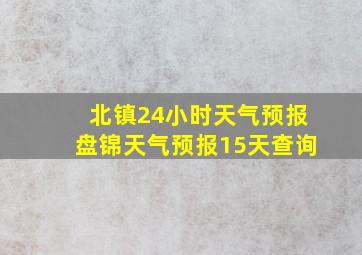 北镇24小时天气预报盘锦天气预报15天查询