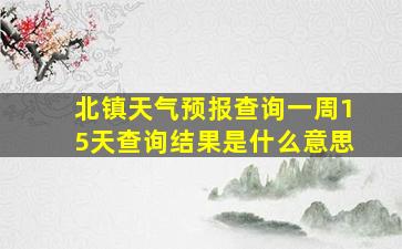 北镇天气预报查询一周15天查询结果是什么意思