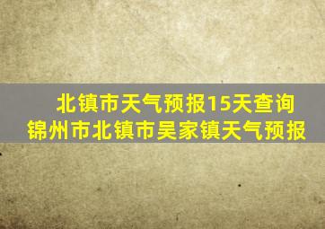 北镇市天气预报15天查询锦州市北镇市吴家镇天气预报