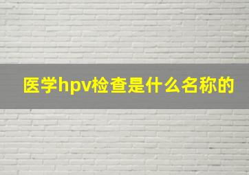 医学hpv检查是什么名称的