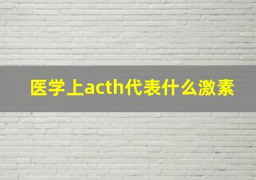 医学上acth代表什么激素