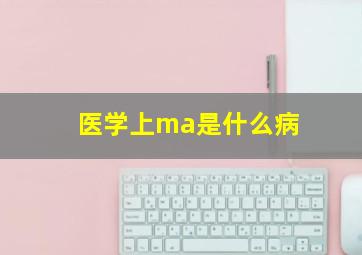 医学上ma是什么病