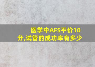 医学中AFS平价10分,试管的成功率有多少