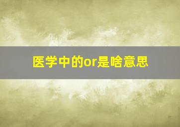 医学中的or是啥意思