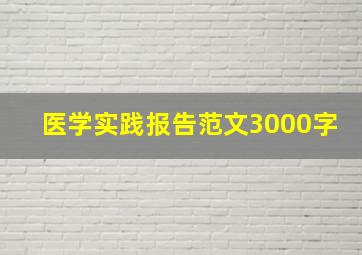 医学实践报告范文3000字