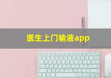 医生上门输液app