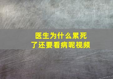 医生为什么累死了还要看病呢视频