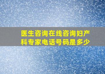 医生咨询在线咨询妇产科专家电话号码是多少