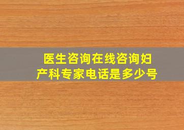 医生咨询在线咨询妇产科专家电话是多少号