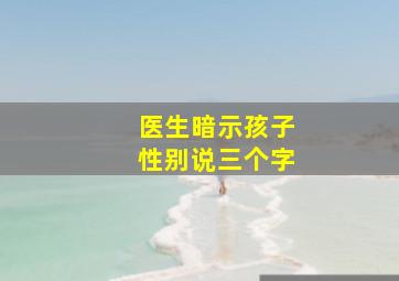 医生暗示孩子性别说三个字