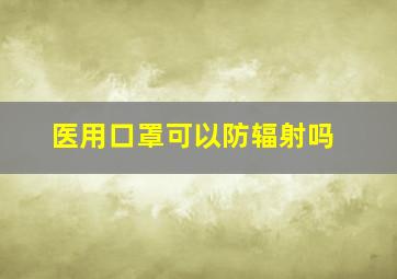 医用口罩可以防辐射吗