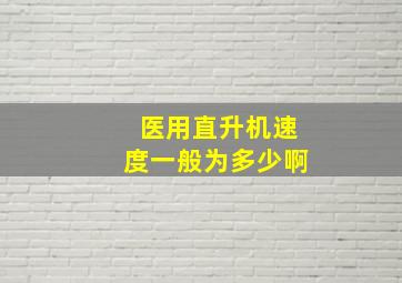 医用直升机速度一般为多少啊