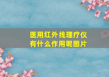 医用红外线理疗仪有什么作用呢图片