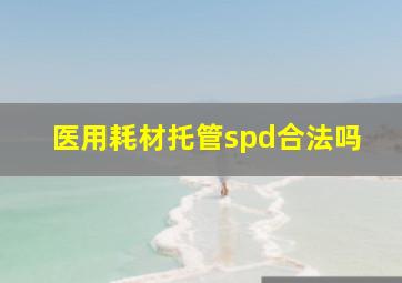 医用耗材托管spd合法吗