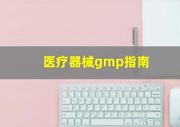 医疗器械gmp指南