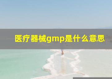 医疗器械gmp是什么意思