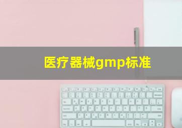 医疗器械gmp标准