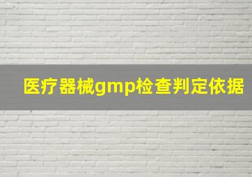 医疗器械gmp检查判定依据