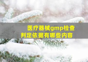 医疗器械gmp检查判定依据有哪些内容