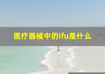 医疗器械中的ifu是什么