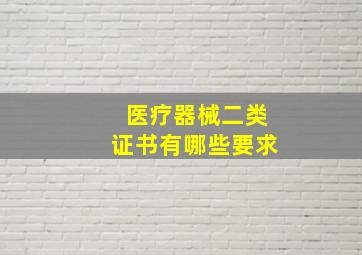 医疗器械二类证书有哪些要求