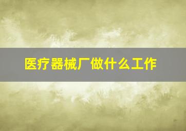 医疗器械厂做什么工作