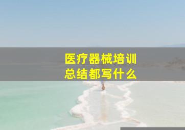 医疗器械培训总结都写什么