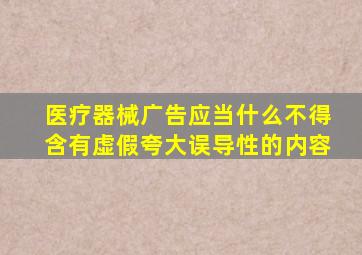 医疗器械广告应当什么不得含有虚假夸大误导性的内容