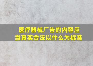 医疗器械广告的内容应当真实合法以什么为标准