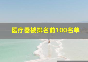 医疗器械排名前100名单