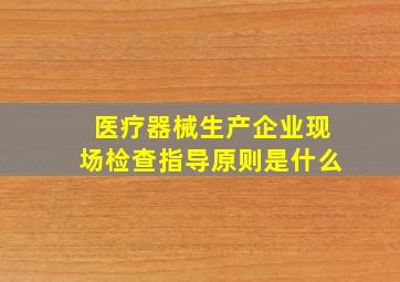 医疗器械生产企业现场检查指导原则是什么