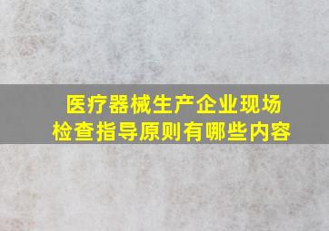 医疗器械生产企业现场检查指导原则有哪些内容