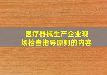 医疗器械生产企业现场检查指导原则的内容