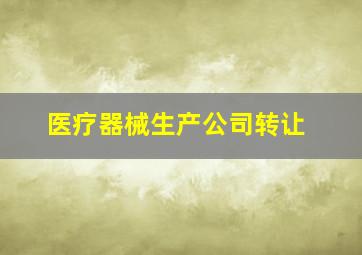 医疗器械生产公司转让