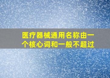 医疗器械通用名称由一个核心词和一般不超过