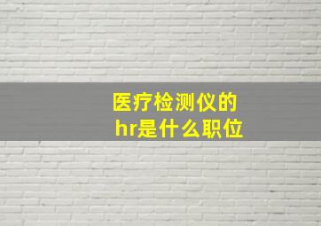 医疗检测仪的hr是什么职位