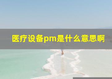 医疗设备pm是什么意思啊