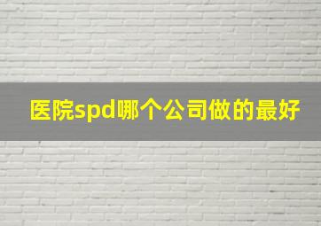 医院spd哪个公司做的最好