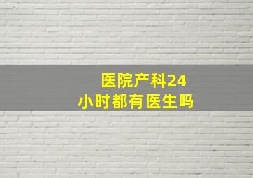 医院产科24小时都有医生吗