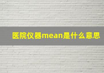 医院仪器mean是什么意思