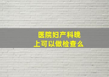 医院妇产科晚上可以做检查么