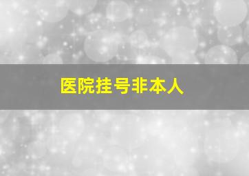 医院挂号非本人