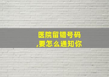 医院留错号码,要怎么通知你