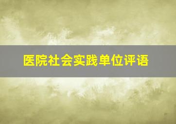 医院社会实践单位评语